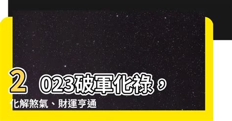 2023破軍化祿|2023流年運勢，「破軍祿」柳暗花明、「巨門權」說服天下、「。